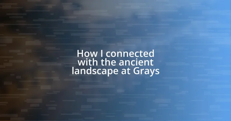 How I connected with the ancient landscape at Grays