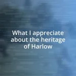 What I appreciate about the heritage of Harlow