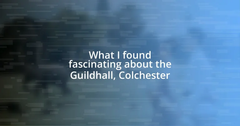 What I found fascinating about the Guildhall, Colchester