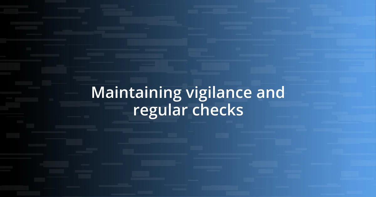 Maintaining vigilance and regular checks