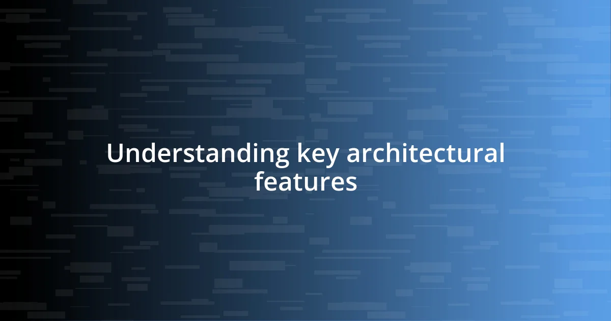 Understanding key architectural features