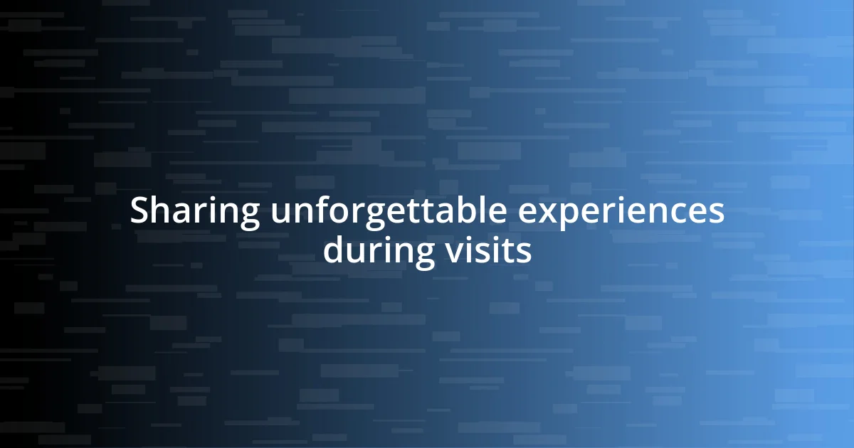 Sharing unforgettable experiences during visits