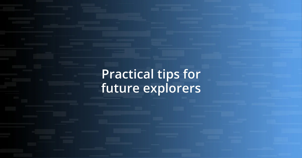 Practical tips for future explorers