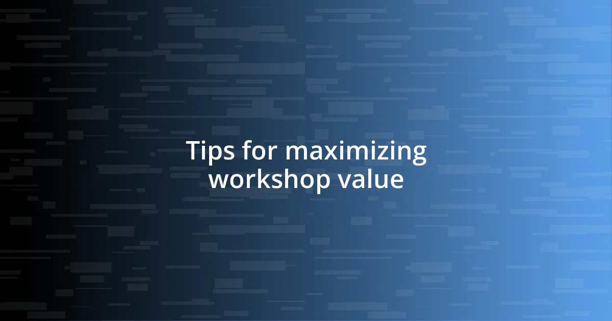 Tips for maximizing workshop value