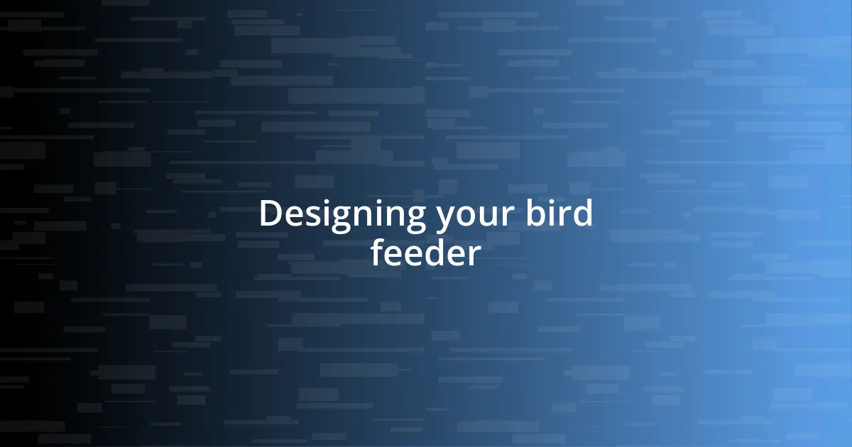 Designing your bird feeder