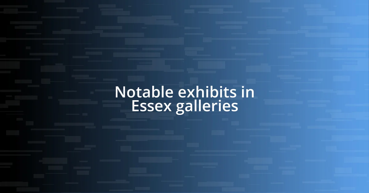 Notable exhibits in Essex galleries