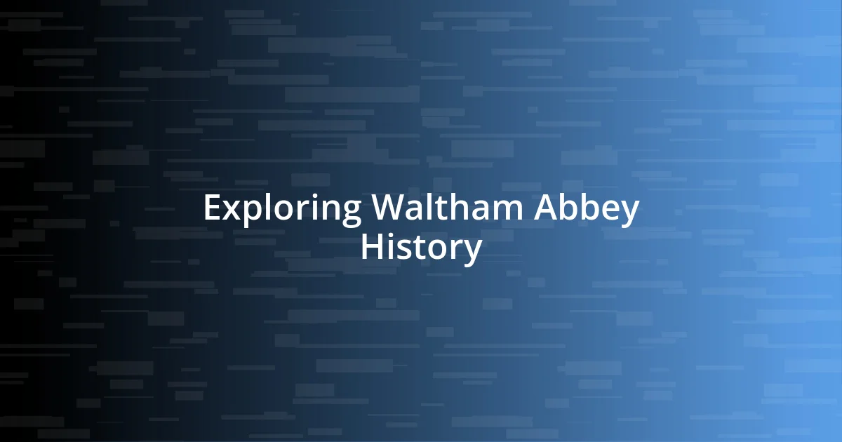 Exploring Waltham Abbey History