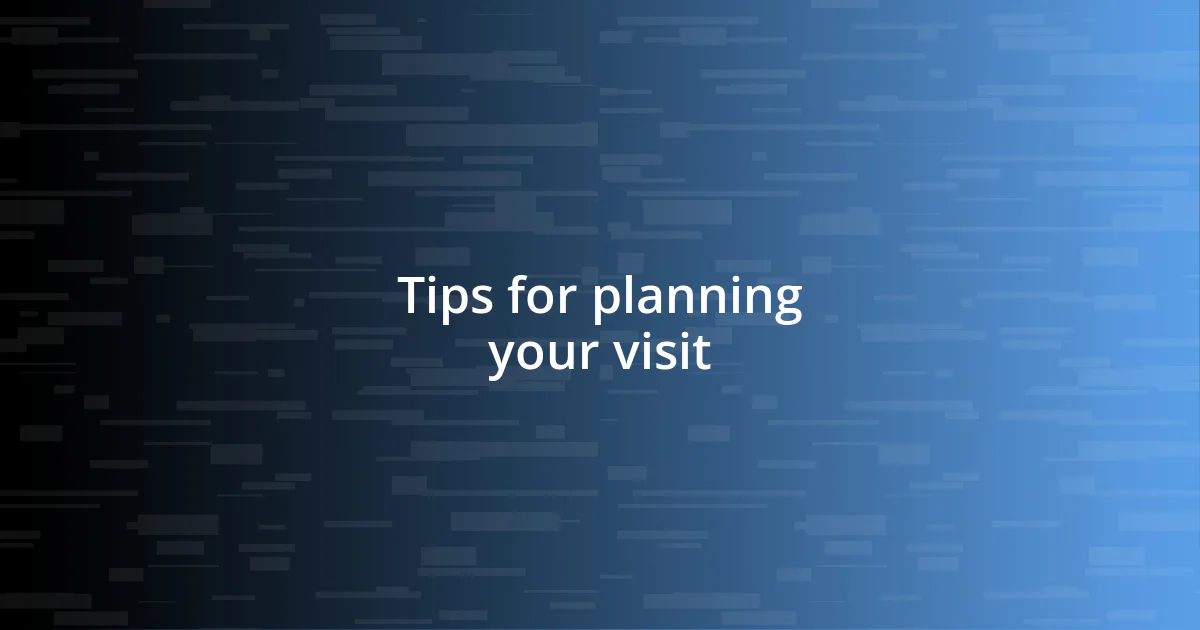 Tips for planning your visit