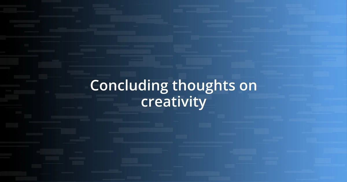 Concluding thoughts on creativity