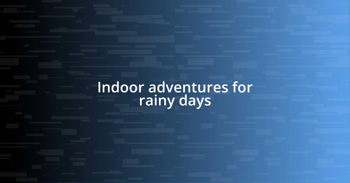 Indoor adventures for rainy days