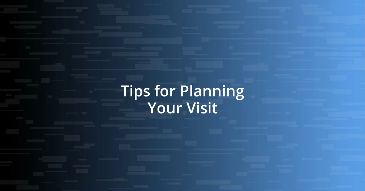 Tips for Planning Your Visit