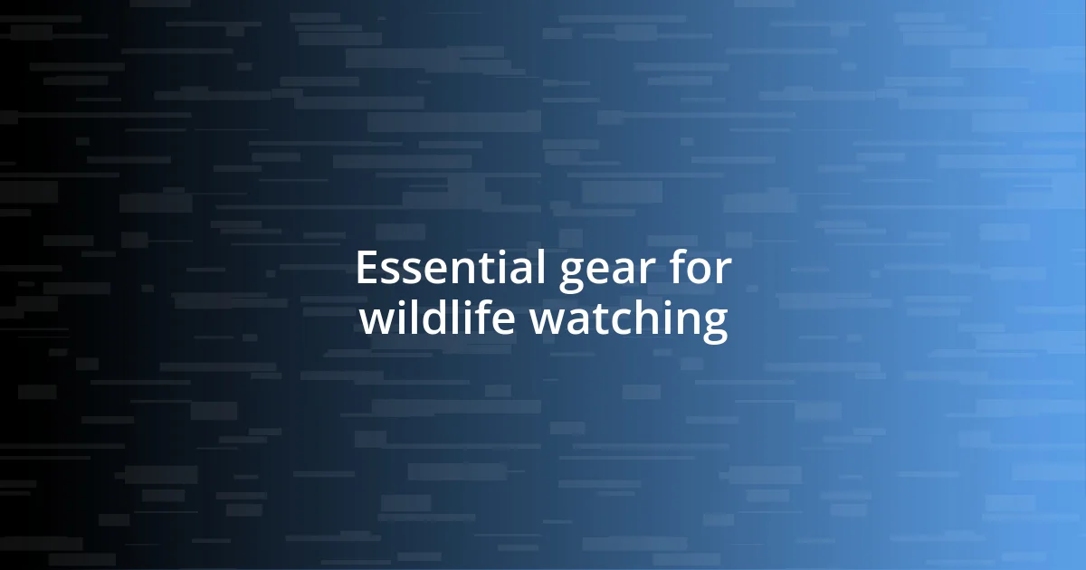 Essential gear for wildlife watching