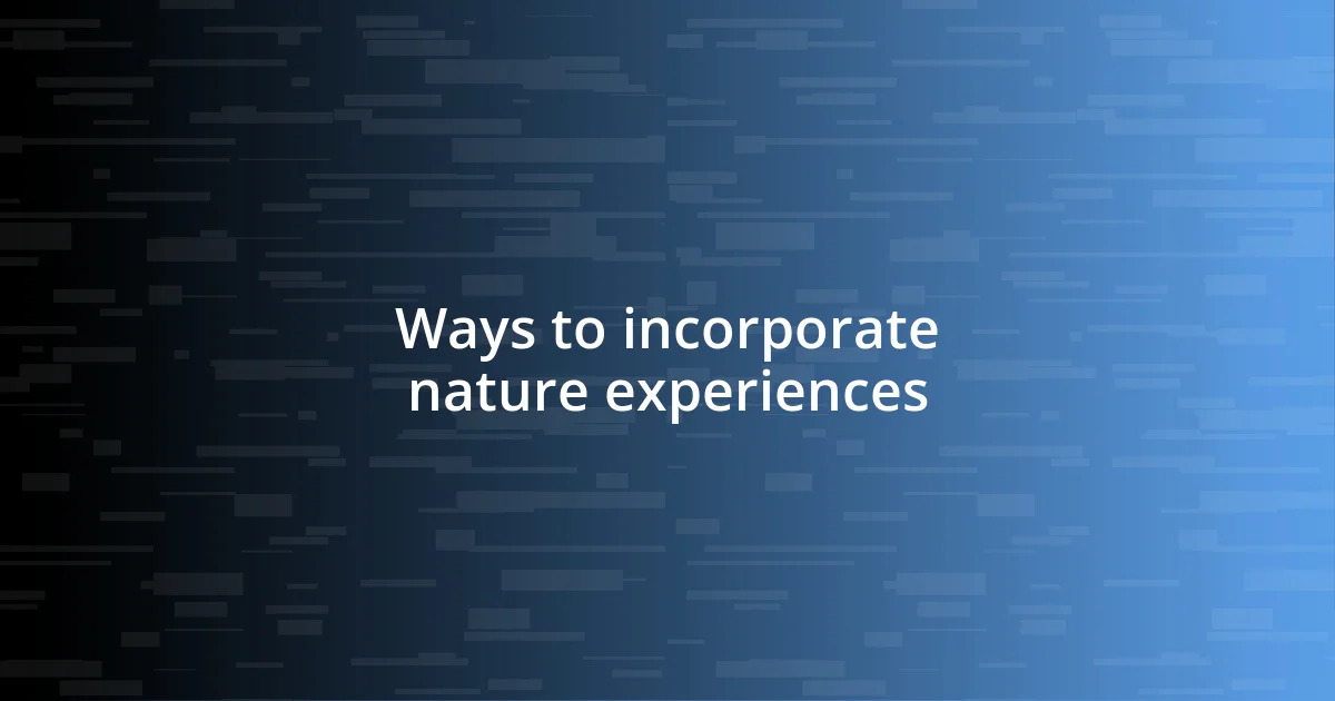 Ways to incorporate nature experiences