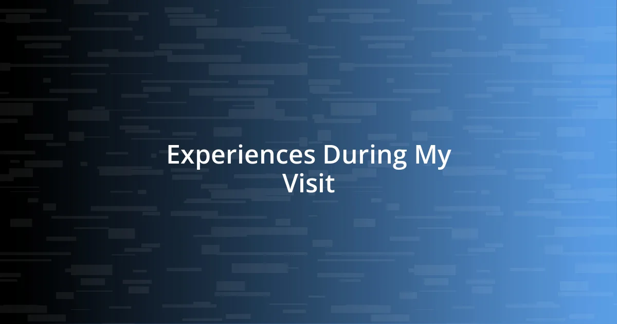 Experiences During My Visit