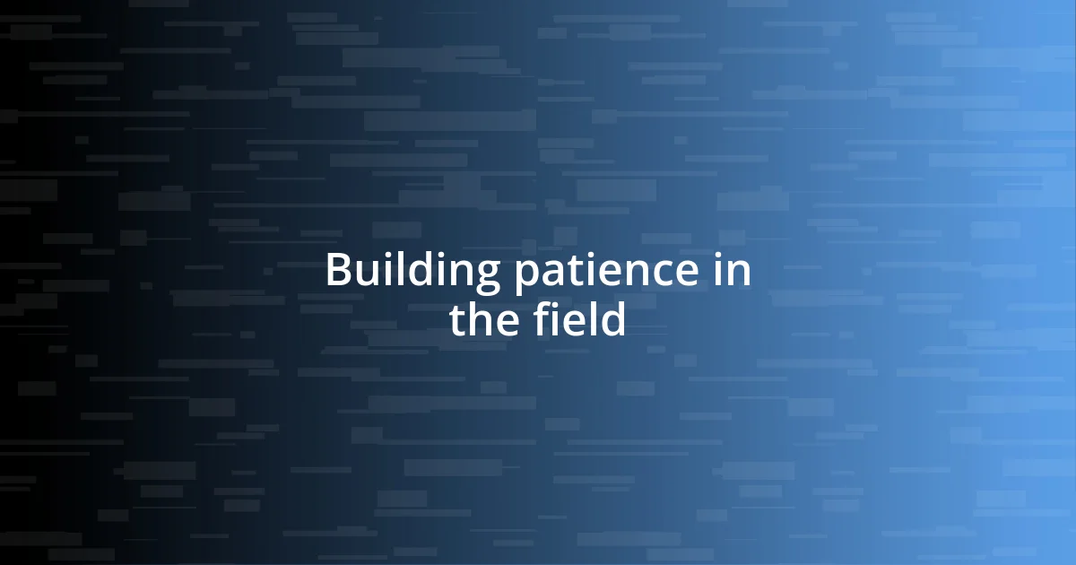 Building patience in the field