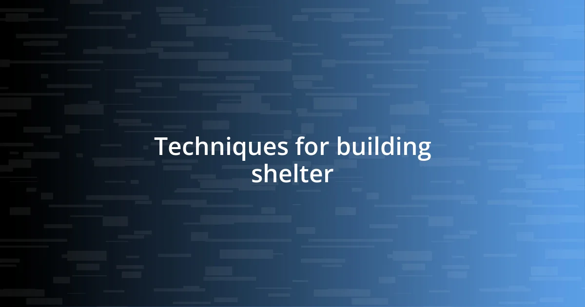 Techniques for building shelter